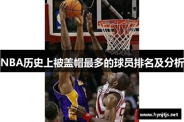 NBA历史上被盖帽最多的球员排名及分析