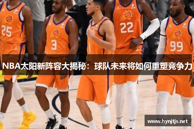 NBA太阳新阵容大揭秘：球队未来将如何重塑竞争力