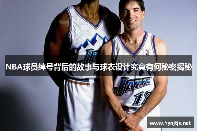 NBA球员绰号背后的故事与球衣设计究竟有何秘密揭秘