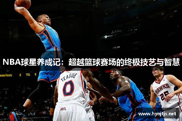 NBA球星养成记：超越篮球赛场的终极技艺与智慧