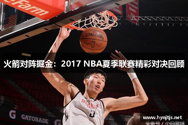 火箭对阵掘金：2017 NBA夏季联赛精彩对决回顾