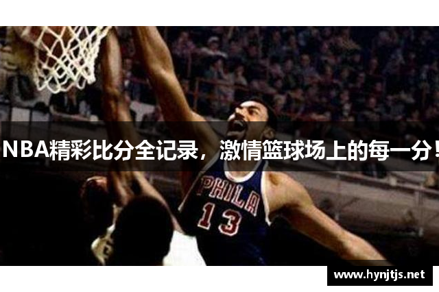 NBA精彩比分全记录，激情篮球场上的每一分！